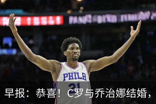 早报：恭喜！C罗与乔治娜结婚，相爱十年终成眷属