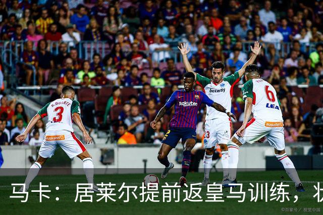 马卡：居莱尔提前返皇马训练，状态获穆帅认可