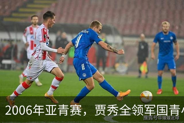 2006年亚青赛，贾秀全领军国青小组赛3连胜，淘汰赛负约旦止步8强