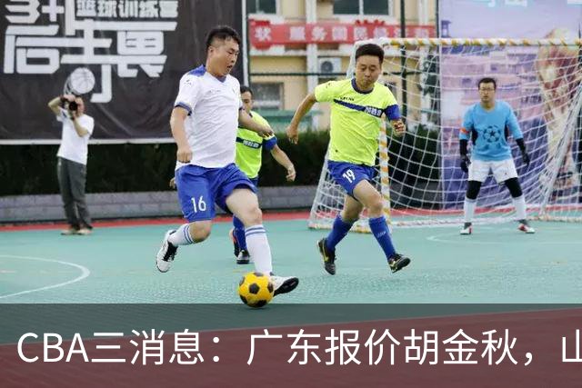 CBA三消息：广东报价胡金秋，山西求购朱俊龙，上海扬眉吐气